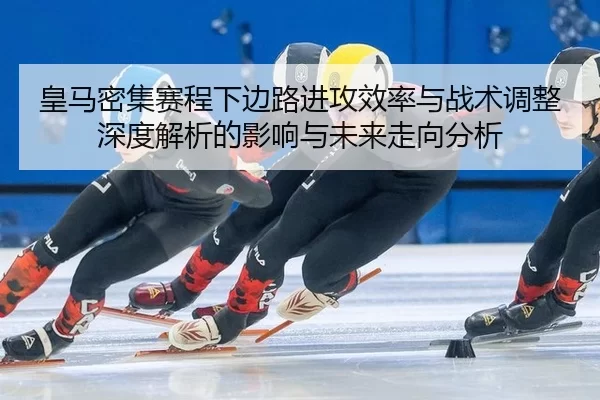 皇马密集赛程下边路进攻效率与战术调整深度解析的影响与未来走向分析