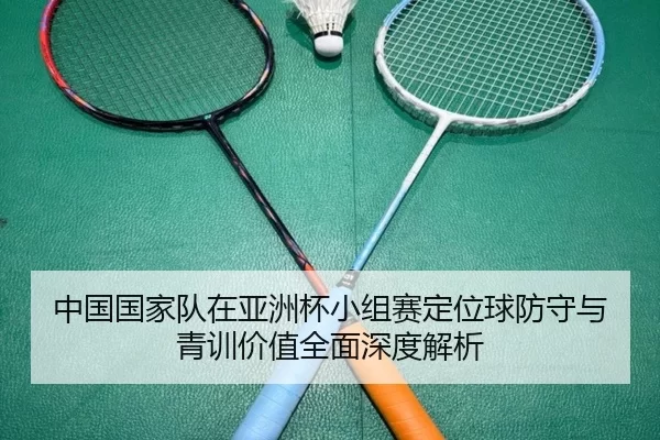 中国国家队在亚洲杯小组赛定位球防守与青训价值全面深度解析