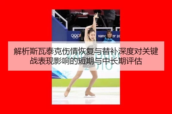解析斯瓦泰克伤情恢复与替补深度对关键战表现影响的短期与中长期评估